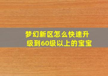 梦幻新区怎么快速升级到60级以上的宝宝