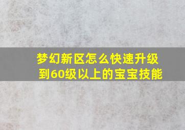 梦幻新区怎么快速升级到60级以上的宝宝技能