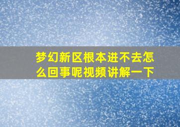 梦幻新区根本进不去怎么回事呢视频讲解一下