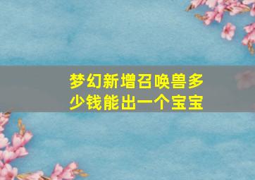 梦幻新增召唤兽多少钱能出一个宝宝