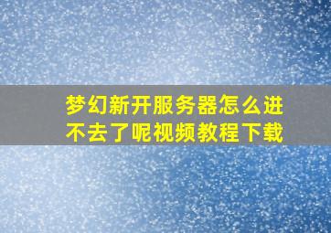 梦幻新开服务器怎么进不去了呢视频教程下载