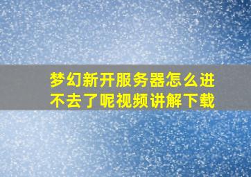 梦幻新开服务器怎么进不去了呢视频讲解下载