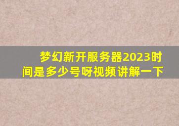 梦幻新开服务器2023时间是多少号呀视频讲解一下