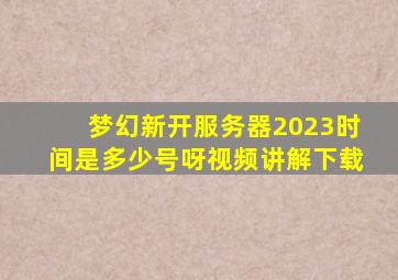 梦幻新开服务器2023时间是多少号呀视频讲解下载