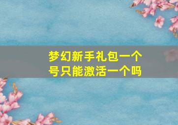 梦幻新手礼包一个号只能激活一个吗