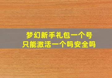 梦幻新手礼包一个号只能激活一个吗安全吗