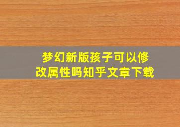 梦幻新版孩子可以修改属性吗知乎文章下载