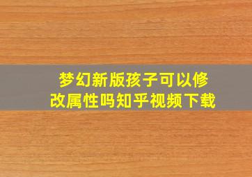 梦幻新版孩子可以修改属性吗知乎视频下载