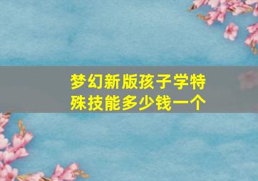 梦幻新版孩子学特殊技能多少钱一个