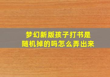 梦幻新版孩子打书是随机掉的吗怎么弄出来