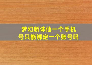 梦幻新诛仙一个手机号只能绑定一个账号吗