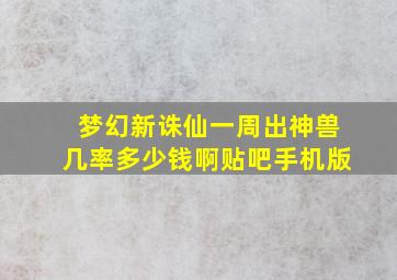 梦幻新诛仙一周出神兽几率多少钱啊贴吧手机版