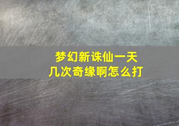 梦幻新诛仙一天几次奇缘啊怎么打