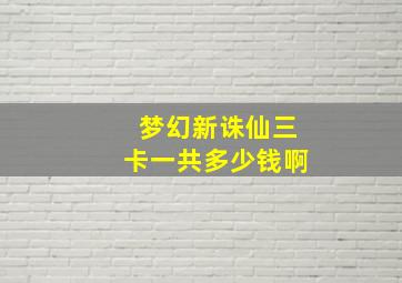 梦幻新诛仙三卡一共多少钱啊