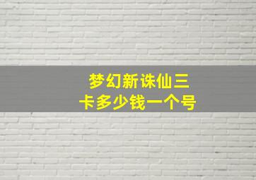 梦幻新诛仙三卡多少钱一个号