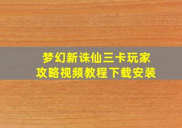 梦幻新诛仙三卡玩家攻略视频教程下载安装