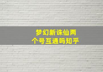 梦幻新诛仙两个号互通吗知乎