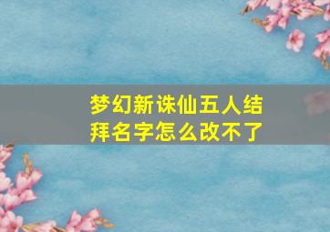 梦幻新诛仙五人结拜名字怎么改不了