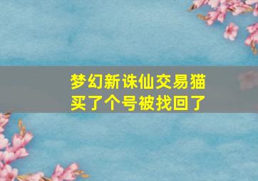 梦幻新诛仙交易猫买了个号被找回了