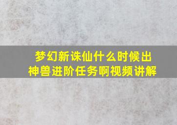 梦幻新诛仙什么时候出神兽进阶任务啊视频讲解