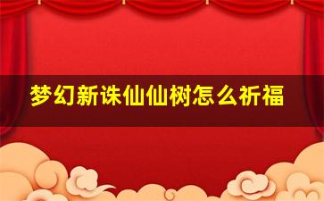 梦幻新诛仙仙树怎么祈福