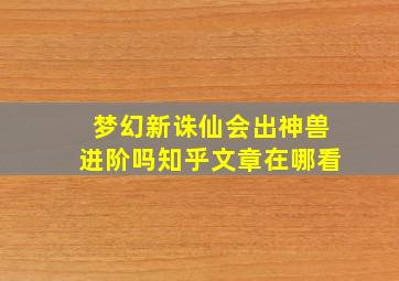 梦幻新诛仙会出神兽进阶吗知乎文章在哪看