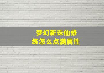 梦幻新诛仙修练怎么点满属性