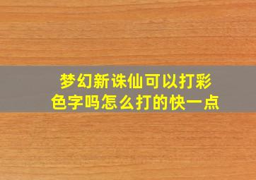 梦幻新诛仙可以打彩色字吗怎么打的快一点