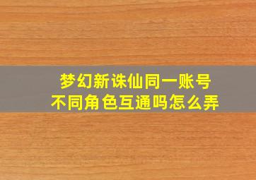 梦幻新诛仙同一账号不同角色互通吗怎么弄