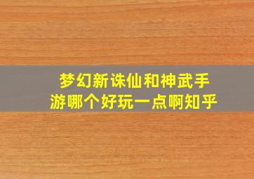 梦幻新诛仙和神武手游哪个好玩一点啊知乎