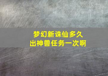 梦幻新诛仙多久出神兽任务一次啊