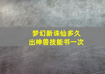 梦幻新诛仙多久出神兽技能书一次