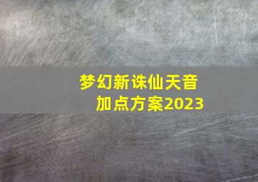 梦幻新诛仙天音加点方案2023