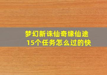 梦幻新诛仙奇缘仙途15个任务怎么过的快