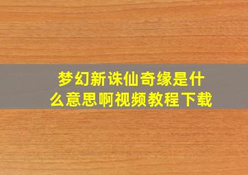 梦幻新诛仙奇缘是什么意思啊视频教程下载