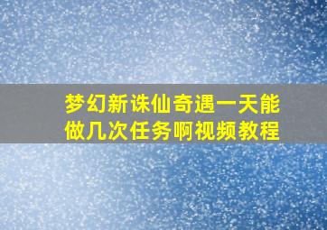 梦幻新诛仙奇遇一天能做几次任务啊视频教程