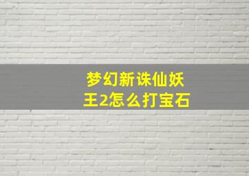 梦幻新诛仙妖王2怎么打宝石