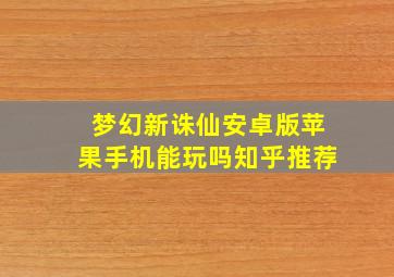 梦幻新诛仙安卓版苹果手机能玩吗知乎推荐