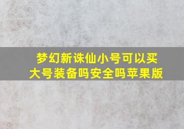 梦幻新诛仙小号可以买大号装备吗安全吗苹果版