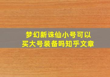 梦幻新诛仙小号可以买大号装备吗知乎文章