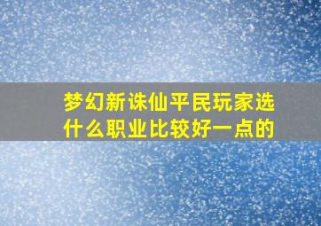 梦幻新诛仙平民玩家选什么职业比较好一点的