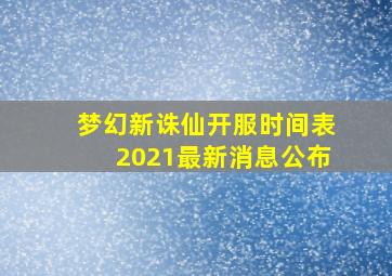 梦幻新诛仙开服时间表2021最新消息公布