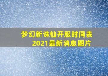 梦幻新诛仙开服时间表2021最新消息图片