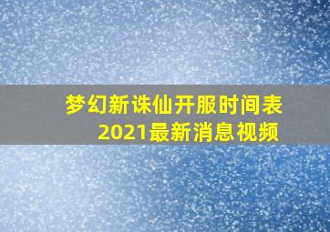 梦幻新诛仙开服时间表2021最新消息视频