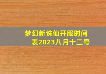 梦幻新诛仙开服时间表2023八月十二号