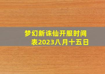 梦幻新诛仙开服时间表2023八月十五日