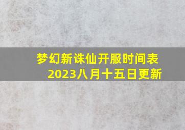 梦幻新诛仙开服时间表2023八月十五日更新