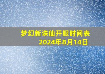 梦幻新诛仙开服时间表2024年8月14日