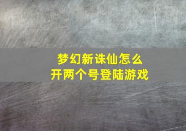 梦幻新诛仙怎么开两个号登陆游戏