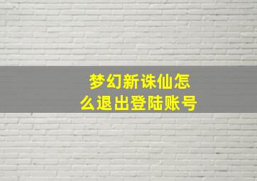 梦幻新诛仙怎么退出登陆账号